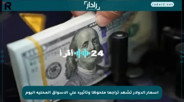 أسعار الدولار تشهد تراجعا ملحوظا وتأثيره على الأسواق المحلية اليوم